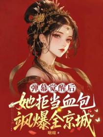 弹幕觉醒后她拒当血包，飒爆全京城！