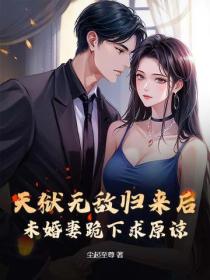 天狱无敌归来后,未婚妻跪下求原谅