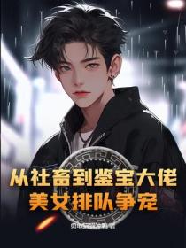 从社畜到鉴宝大佬,美女排队争宠?