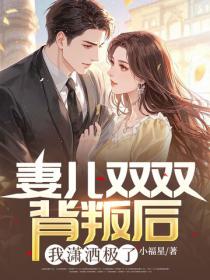 妻儿双双背叛后,我潇洒极了