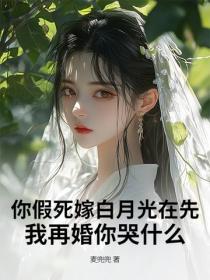 你假死嫁白月光在先,我再婚你哭什么