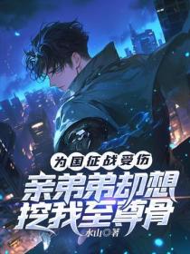 为国征战受伤,亲弟弟却想挖我至尊骨