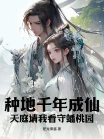 种地千年成仙,天庭请我看守蟠桃园