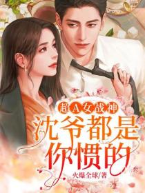 超A女战神：沈爷，都是你惯的！