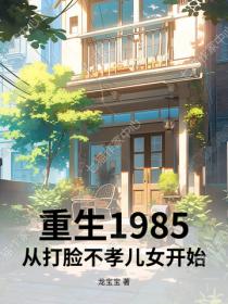 重生1985:从打脸不孝儿女开始