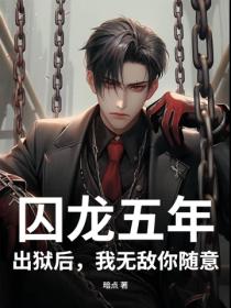 囚龙五年,出狱后,我无敌你随意