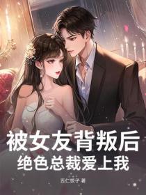 被女友背叛后,绝色总裁爱上我
