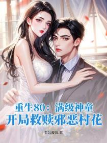 重生80:满级神童,开局救赎邪恶村花