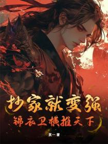 抄家就变强，锦衣卫横推天下