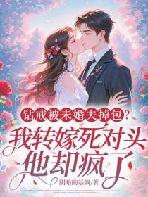 钻戒被未婚夫掉包?我转嫁死对头,他却疯了!