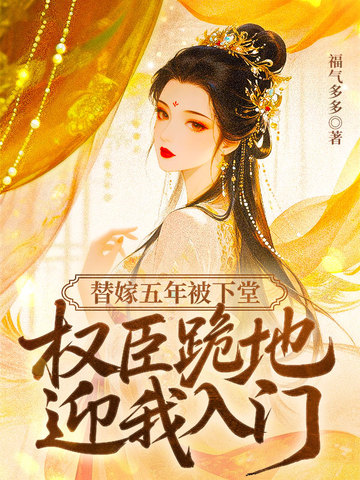替嫁五年被下堂，权臣跪地迎我入门
