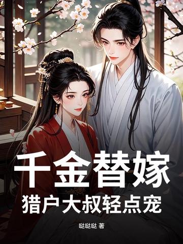 千金替嫁，猎户大叔轻点宠