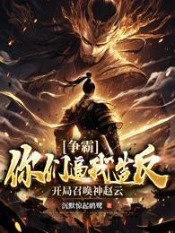 争霸:你们逼我造反?开局召唤神赵云!