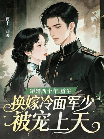 错婚四十年，重生换嫁冷面军少被宠上天