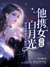 他携女奔赴白月光,她转身离婚万众瞩目