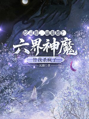 挖灵根，逼退婚？六界神魔替我杀疯了