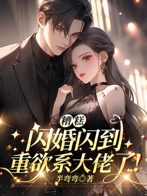 糟糕,闪婚闪到重欲系大佬了!