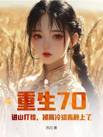 重生70:进山打猎,被高冷知青赖上了