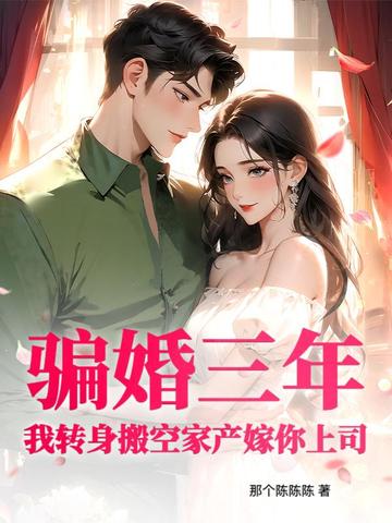 骗婚三年？我转身搬空家产嫁你上司！