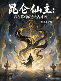 昆仑仙主：我在幕后编造太古神话