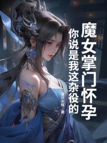 魔女掌门怀孕,你说是我这杂役的?