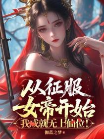从征服女帝开始，我成就无上仙位！