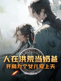 人在洪荒当奶爸，开局九个女儿宠上天？