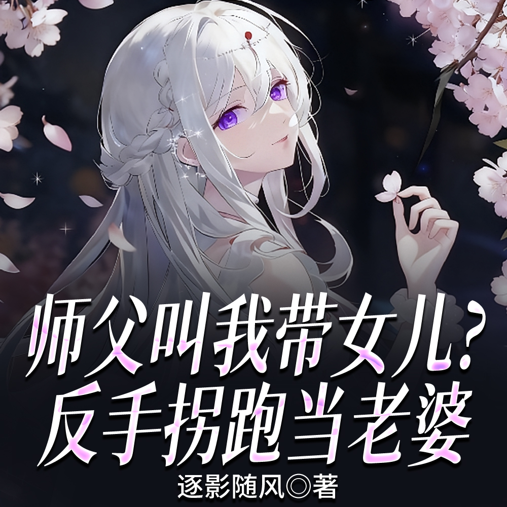 师父叫我带女儿？反手拐跑当老婆
