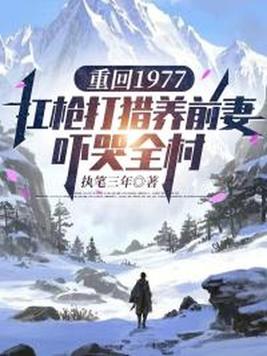 重回1977:扛枪打猎养前妻,吓哭全村