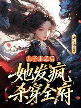 儿子走丢后，她发疯杀穿全府
