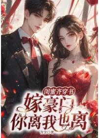 闺蜜齐穿书，嫁豪门，你离我也离