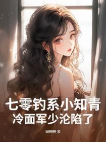 七零钓系小知青,冷面军少沦陷了