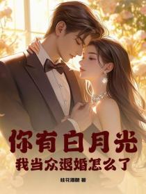 你有白月光,我当众退婚怎么了?