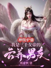神级炉鼎：我是三千女帝的云养男友