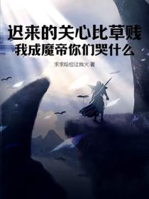 迟来的关心比草贱，我成魔帝你们哭什么！
