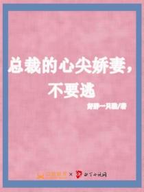 总裁的心尖娇妻，不要逃