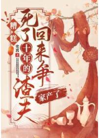 糟糕！死了十年的渣夫回来争家产了