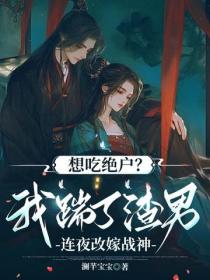 想吃绝户?我踹了渣男连夜改嫁战神