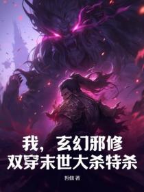 我,玄幻邪修,双穿末世大杀特杀