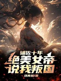 辅佐十年，绝美女帝说我叛国