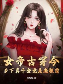 女帝古穿今，乡下真千金竟是老祖宗