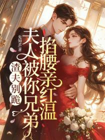 渣夫别跪,夫人被你兄弟掐腰亲红温
