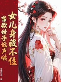 女儿身藏不住，禁欲世子低声哄