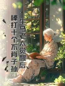牛马老太觉醒后,棒打十个不肖子孙