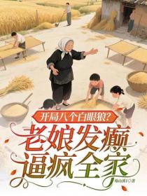 开局八个白眼狼?老娘发癫逼疯全家