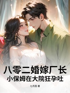 八零二婚嫁厂长，小保姆在大院狂孕吐！