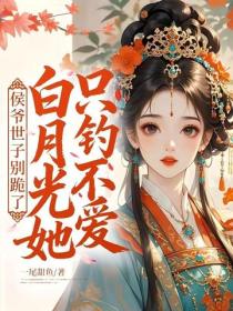 侯爷世子别跪了,白月光她只钓不爱