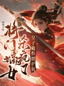 将门嫡女杀疯了，皇子他掐腰护航