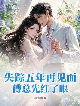 失踪五年再见面，傅总先红了眼