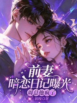 前妻暗恋日记曝光，周总他疯了